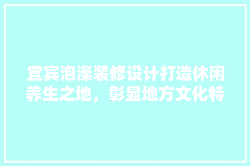 宜宾泡澡装修设计打造休闲养生之地，彰显地方文化特色