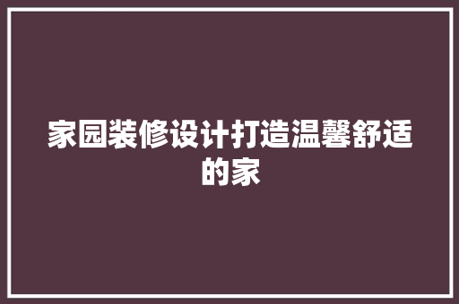 家园装修设计打造温馨舒适的家
