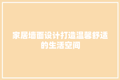 家居墙面设计打造温馨舒适的生活空间