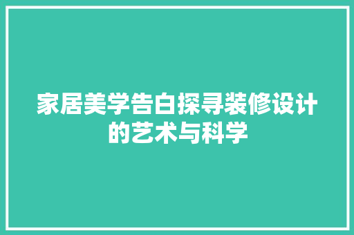 家居美学告白探寻装修设计的艺术与科学