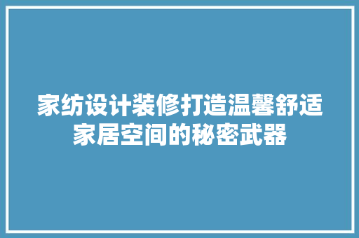 家纺设计装修打造温馨舒适家居空间的秘密武器