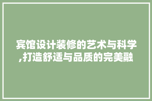 宾馆设计装修的艺术与科学,打造舒适与品质的完美融合