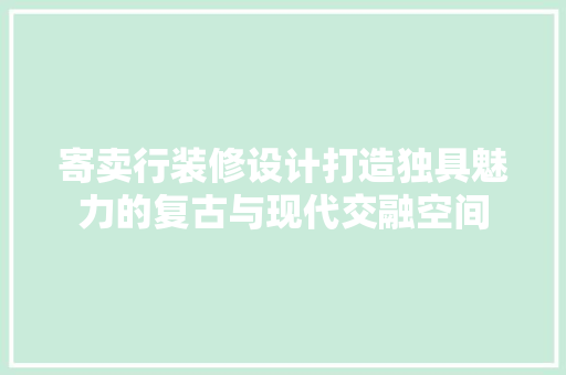 寄卖行装修设计打造独具魅力的复古与现代交融空间