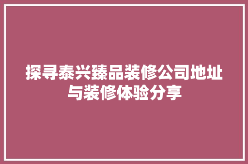 探寻泰兴臻品装修公司地址与装修体验分享  第1张