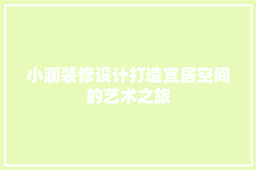小澜装修设计打造宜居空间的艺术之旅