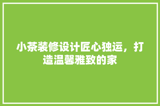 小茶装修设计匠心独运，打造温馨雅致的家