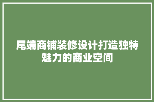 尾端商铺装修设计打造独特魅力的商业空间