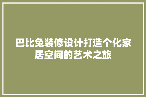 巴比兔装修设计打造个化家居空间的艺术之旅