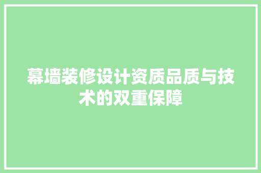 幕墙装修设计资质品质与技术的双重保障