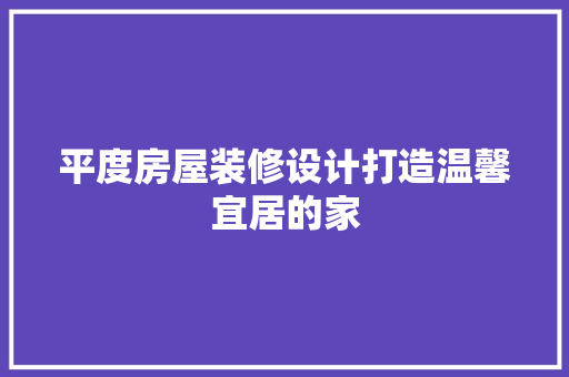 平度房屋装修设计打造温馨宜居的家