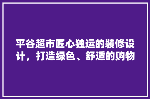 平谷超市匠心独运的装修设计，打造绿色、舒适的购物天堂
