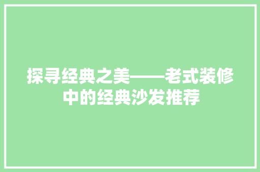 探寻经典之美——老式装修中的经典沙发推荐