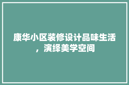 康华小区装修设计品味生活，演绎美学空间