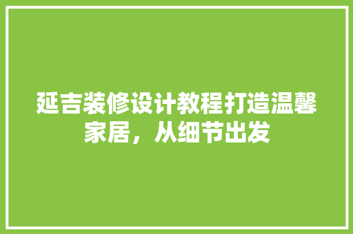 延吉装修设计教程打造温馨家居，从细节出发
