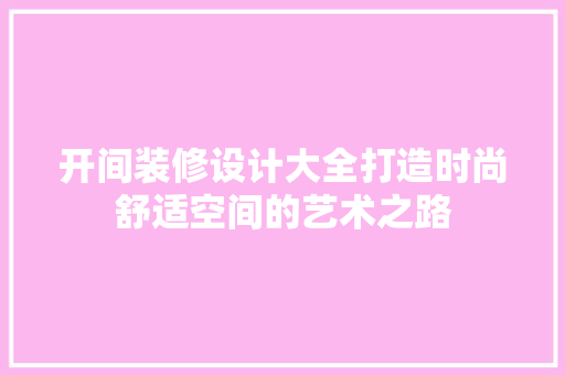 开间装修设计大全打造时尚舒适空间的艺术之路
