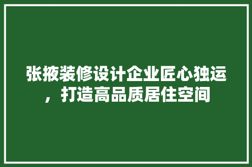 张掖装修设计企业匠心独运，打造高品质居住空间