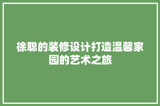 徐聪的装修设计打造温馨家园的艺术之旅