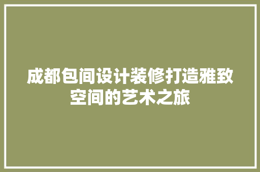 成都包间设计装修打造雅致空间的艺术之旅