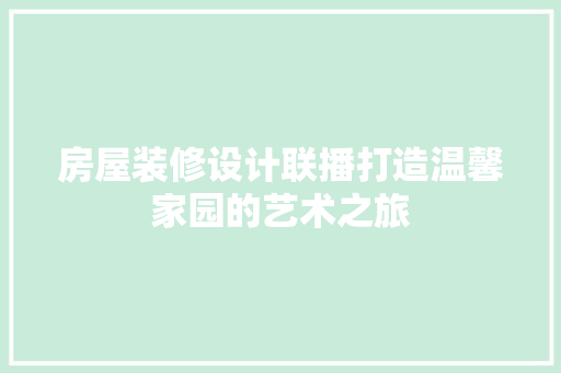 房屋装修设计联播打造温馨家园的艺术之旅