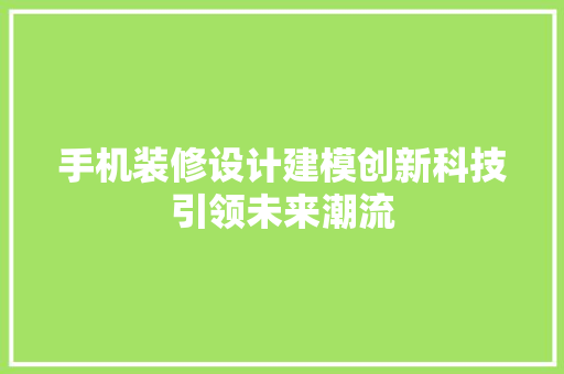 手机装修设计建模创新科技引领未来潮流