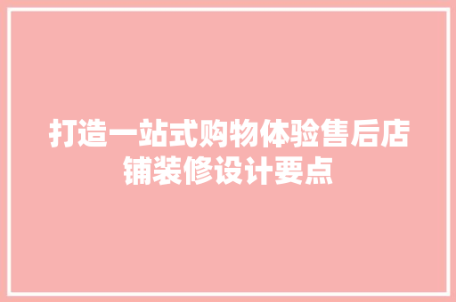 打造一站式购物体验售后店铺装修设计要点