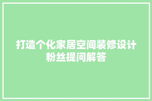 打造个化家居空间装修设计粉丝提问解答