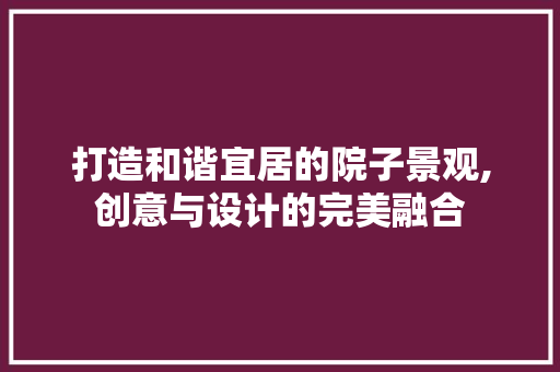 打造和谐宜居的院子景观,创意与设计的完美融合