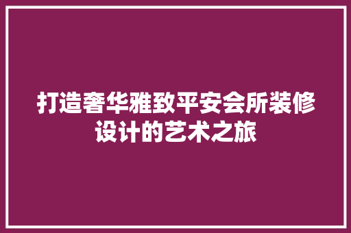 打造奢华雅致平安会所装修设计的艺术之旅