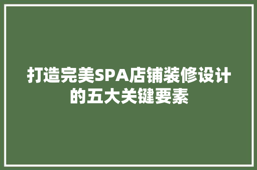 打造完美SPA店铺装修设计的五大关键要素