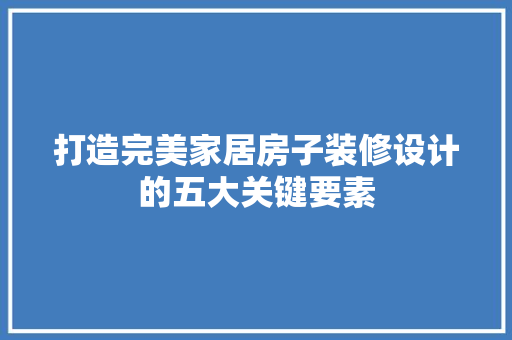 打造完美家居房子装修设计的五大关键要素
