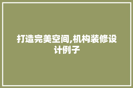 打造完美空间,机构装修设计例子