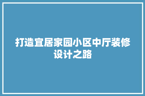 打造宜居家园小区中厅装修设计之路