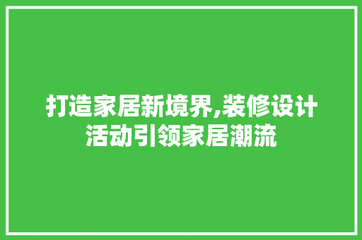 打造家居新境界,装修设计活动引领家居潮流