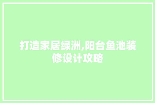 打造家居绿洲,阳台鱼池装修设计攻略