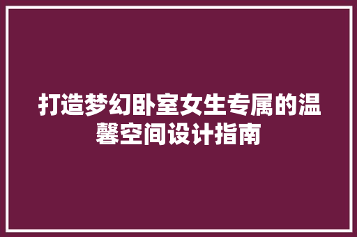 打造梦幻卧室女生专属的温馨空间设计指南