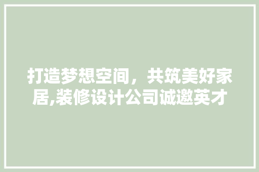 打造梦想空间，共筑美好家居,装修设计公司诚邀英才加盟