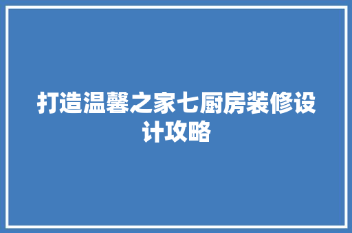 打造温馨之家七厨房装修设计攻略
