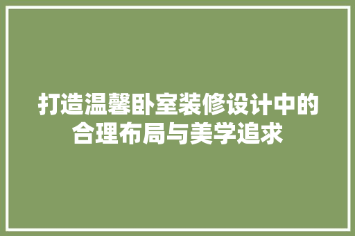 打造温馨卧室装修设计中的合理布局与美学追求