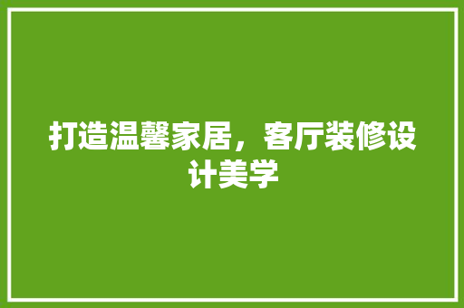 打造温馨家居，客厅装修设计美学