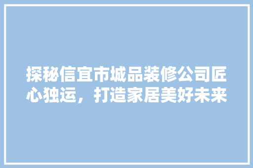 探秘信宜市城品装修公司匠心独运，打造家居美好未来