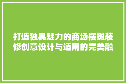 打造独具魅力的商场摆摊装修创意设计与适用的完美融合
