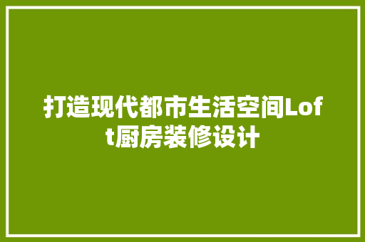 打造现代都市生活空间Loft厨房装修设计