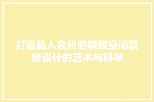 打造私人会所的精致空间装修设计的艺术与科学