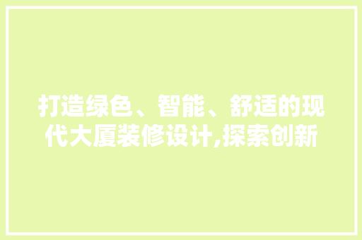 打造绿色、智能、舒适的现代大厦装修设计,探索创新之路