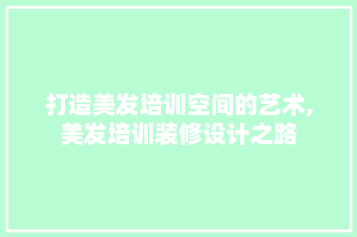 打造美发培训空间的艺术,美发培训装修设计之路
