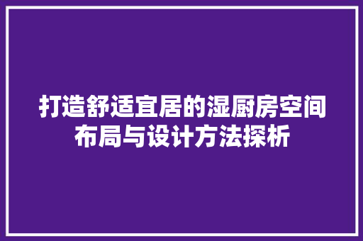 打造舒适宜居的湿厨房空间布局与设计方法探析