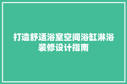 打造舒适浴室空间浴缸淋浴装修设计指南
