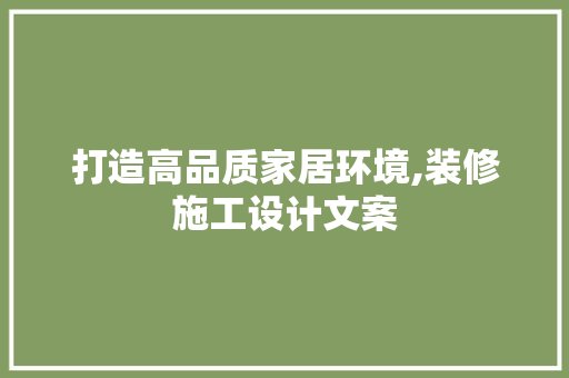 打造高品质家居环境,装修施工设计文案