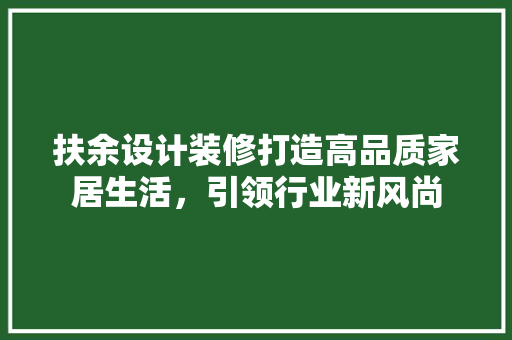 扶余设计装修打造高品质家居生活，引领行业新风尚