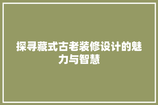 探寻藏式古老装修设计的魅力与智慧